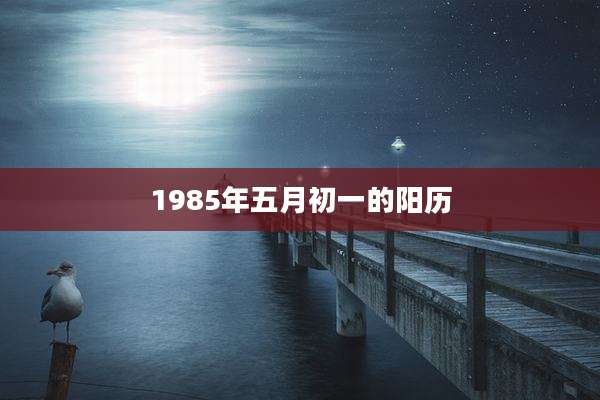 1985年五月初一的阳历