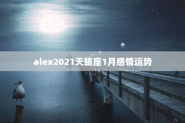 alex2021天蝎座1月感情运势