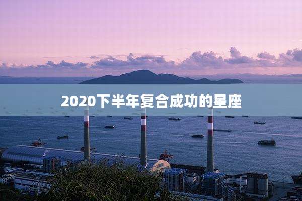 2020下半年复合成功的星座