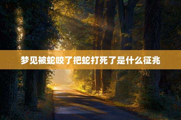 梦见被蛇咬了把蛇打死了是什么征兆