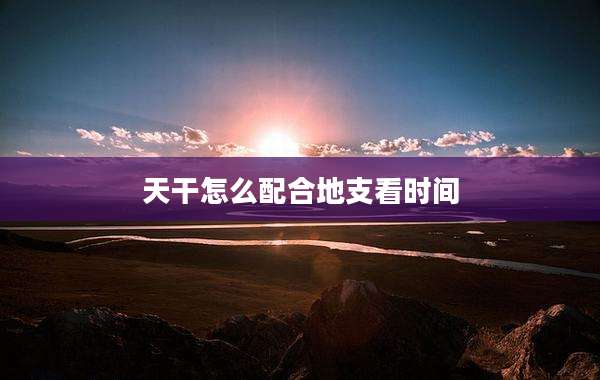 天干怎么配合地支看时间