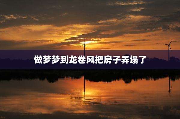 做梦梦到龙卷风把房子弄塌了