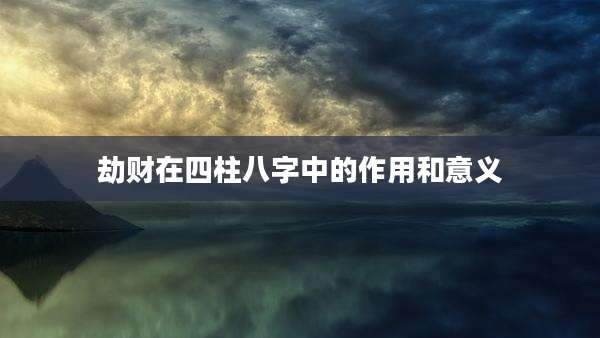 劫财在四柱八字中的作用和意义