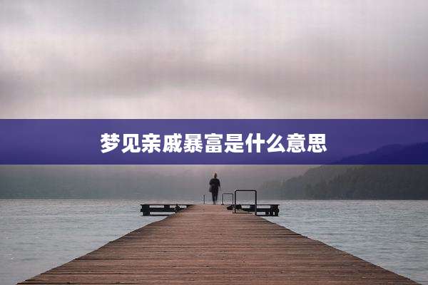 梦见亲戚暴富是什么意思