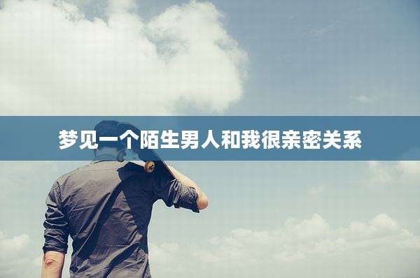 梦见一个陌生男人和我很亲密关系