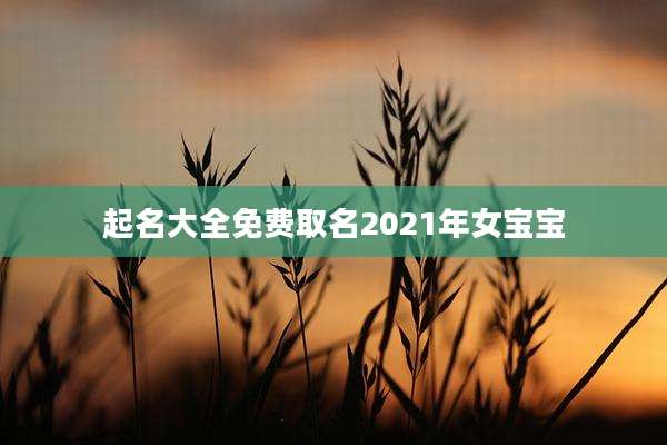 起名大全免费取名2021年女宝宝