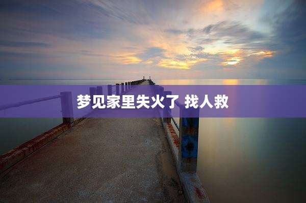 梦见家里失火了 找人救