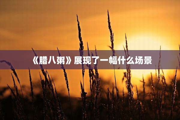 《腊八粥》展现了一幅什么场景
