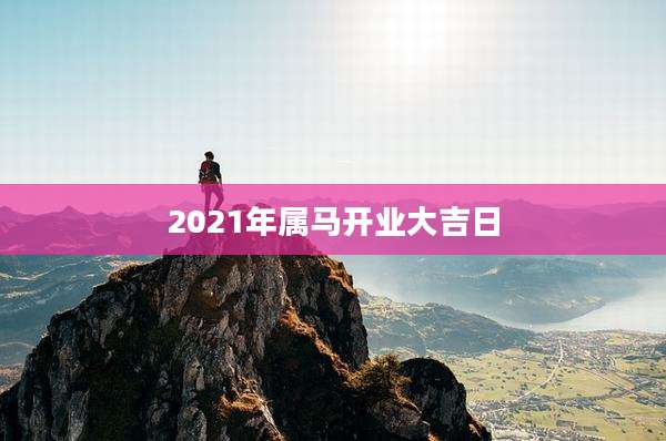 2021年属马开业大吉日