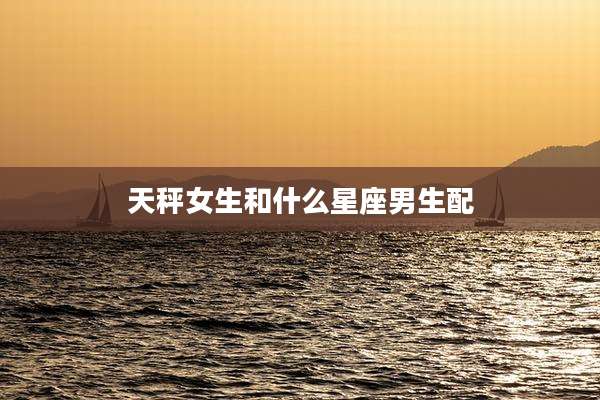 天秤女生和什么星座男生配
