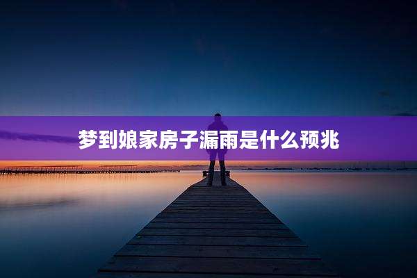 梦到娘家房子漏雨是什么预兆