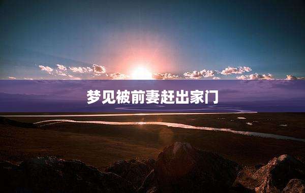 梦见被前妻赶出家门