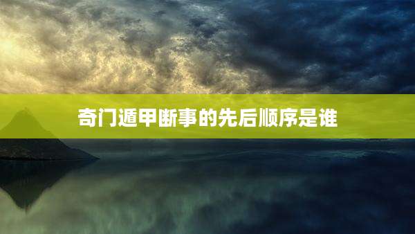 奇门遁甲断事的先后顺序是谁