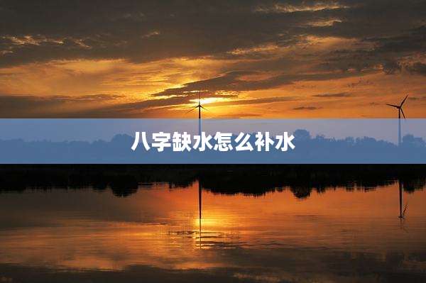 八字缺水怎么补水