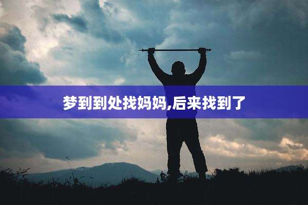 梦到到处找妈妈,后来找到了