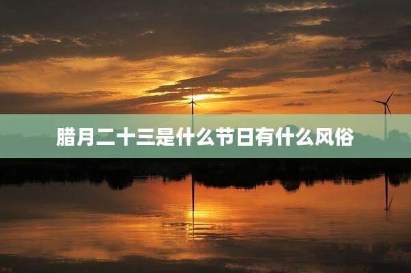 腊月二十三是什么节日有什么风俗