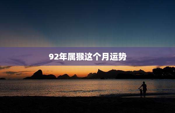 92年属猴这个月运势