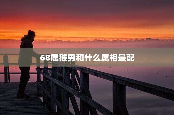 68属猴男和什么属相最配