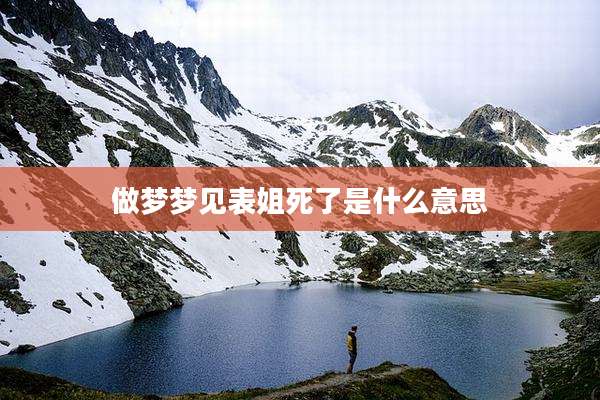 做梦梦见表姐死了是什么意思