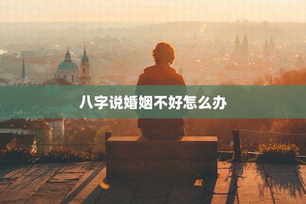 八字说婚姻不好怎么办