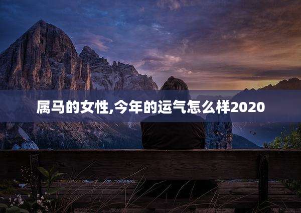 属马的女性,今年的运气怎么样2020