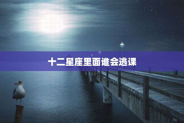 十二星座里面谁会逃课