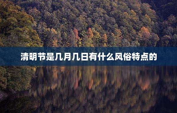 清明节是几月几日有什么风俗特点的