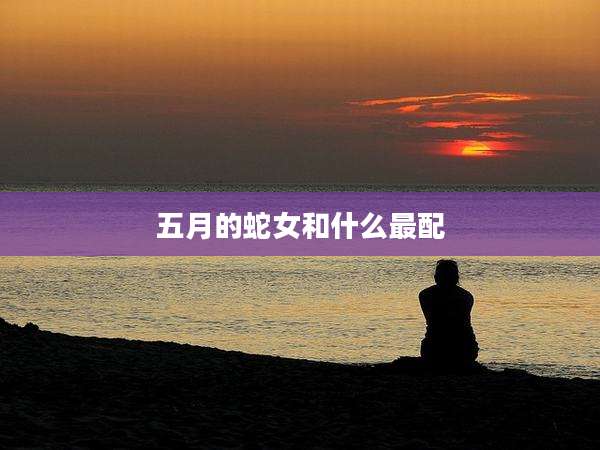 五月的蛇女和什么最配