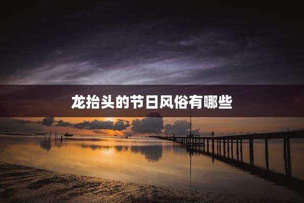 龙抬头的节日风俗有哪些