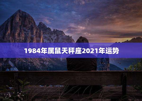 1984年属鼠天秤座2021年运势