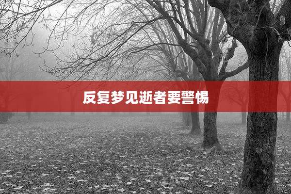 反复梦见逝者要警惕