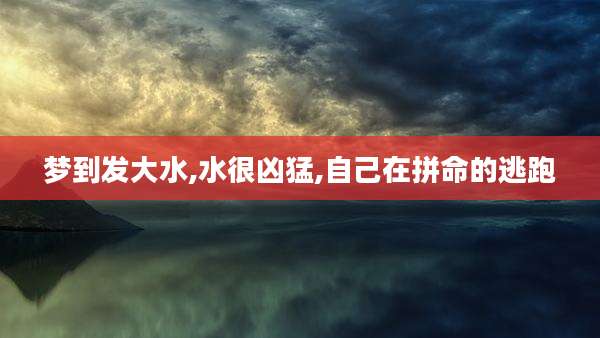 梦到发大水,水很凶猛,自己在拼命的逃跑