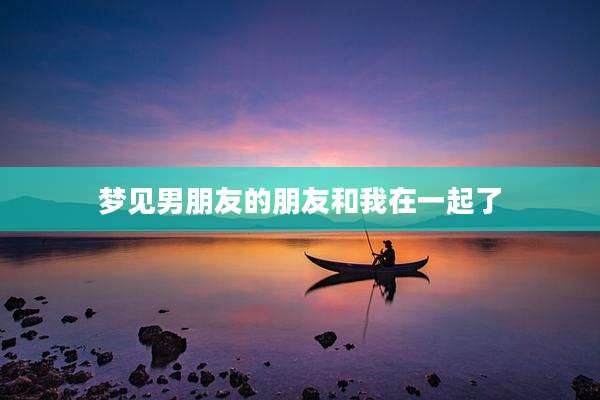 梦见男朋友的朋友和我在一起了