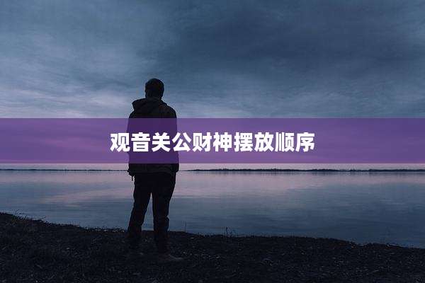 观音关公财神摆放顺序