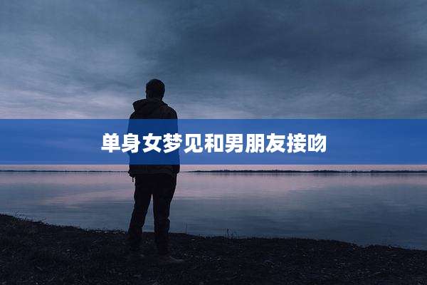 单身女梦见和男朋友接吻