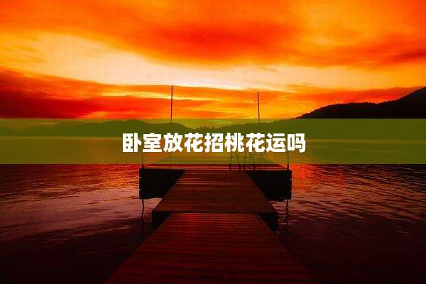 卧室放花招桃花运吗