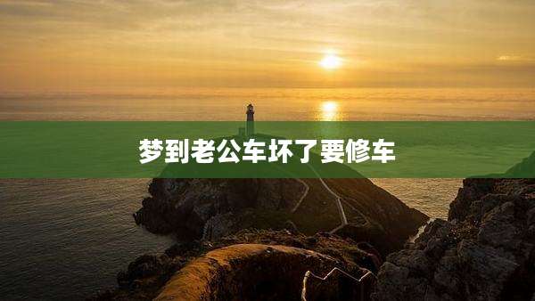 梦到老公车坏了要修车