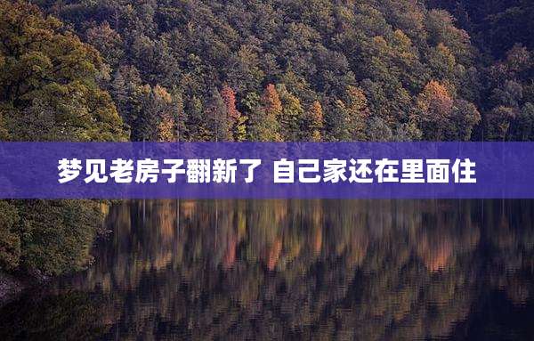 梦见老房子翻新了 自己家还在里面住