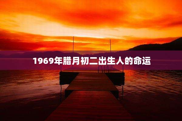 1969年腊月初二出生人的命运