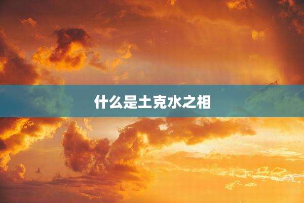 什么是土克水之相