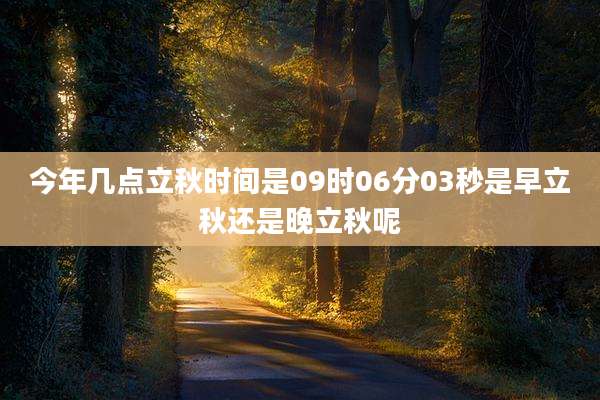 今年几点立秋时间是09时06分03秒是早立秋还是晚立秋呢