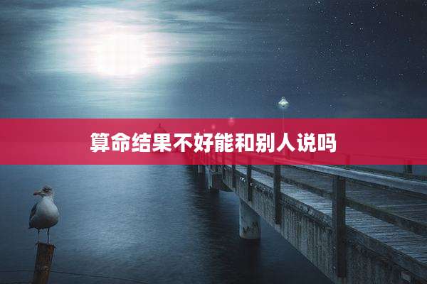 算命结果不好能和别人说吗