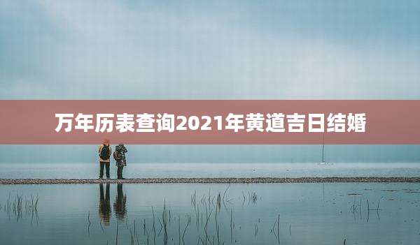 万年历表查询2021年黄道吉日结婚