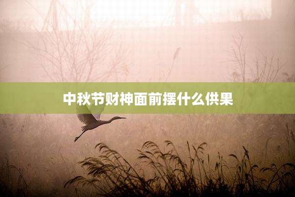 中秋节财神面前摆什么供果