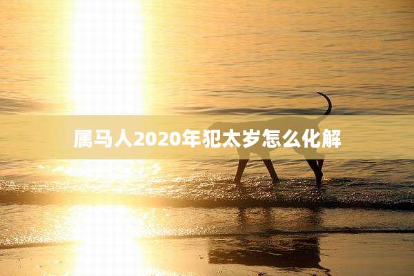 属马人2020年犯太岁怎么化解