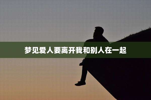 梦见爱人要离开我和别人在一起