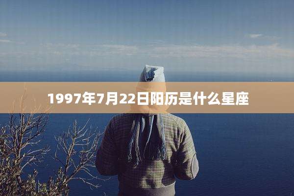 1997年7月22日阳历是什么星座