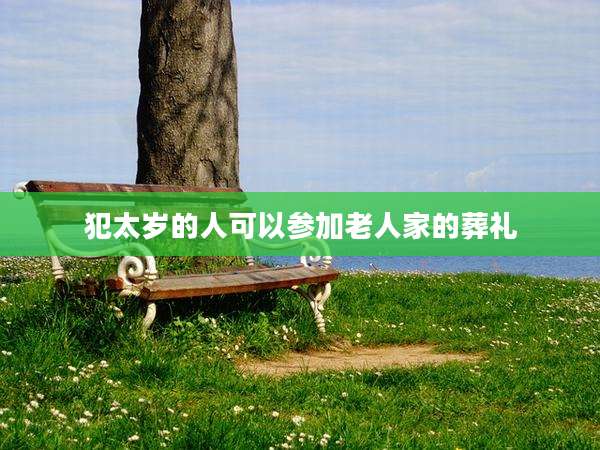 犯太岁的人可以参加老人家的葬礼