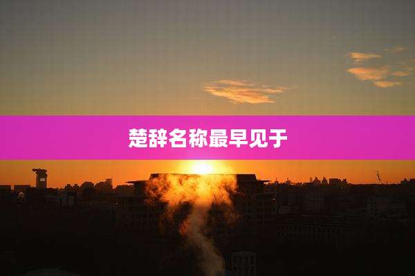 楚辞名称最早见于