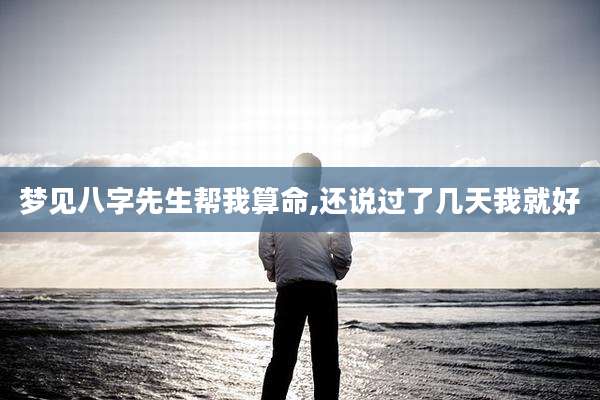 梦见八字先生帮我算命,还说过了几天我就好